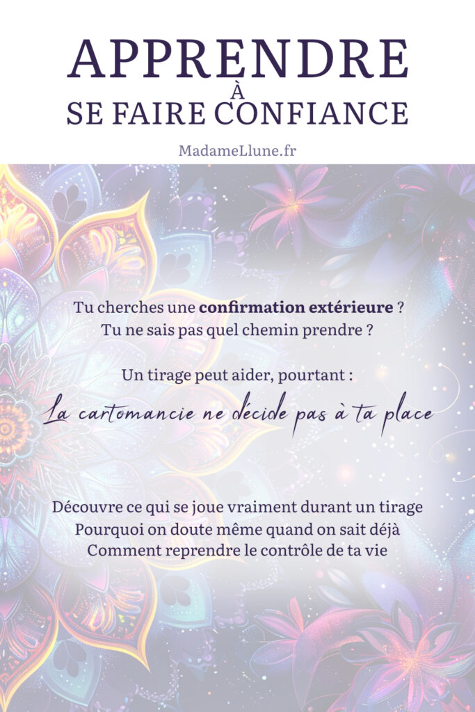apprendre à se faire confiance. Besoin de confirmation extérieure ? Tu ne sais pas quel chemin prendre ? Un tirage peut aider, pourtant : la cartomancie ne décide pas à ta place
